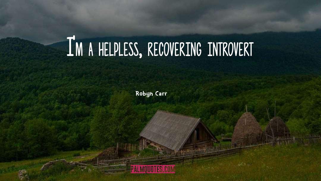 Robyn Carr Quotes: I'm a helpless, recovering introvert