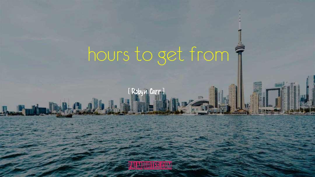 Robyn Carr Quotes: hours to get from