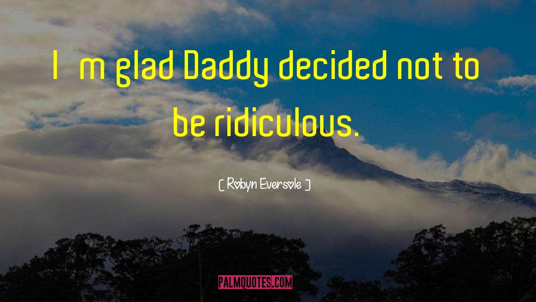 Robyn Eversole Quotes: I'm glad Daddy decided not