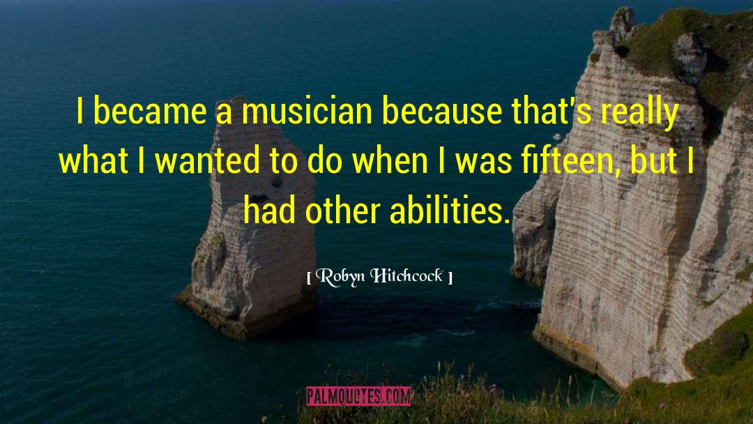 Robyn Hitchcock Quotes: I became a musician because