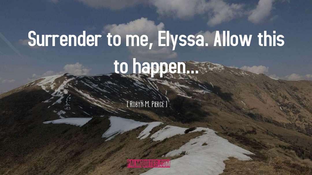 Robyn M. Pierce Quotes: Surrender to me, Elyssa. Allow