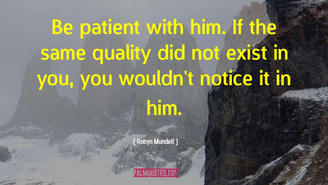 Robyn Mundell Quotes: Be patient with him. If