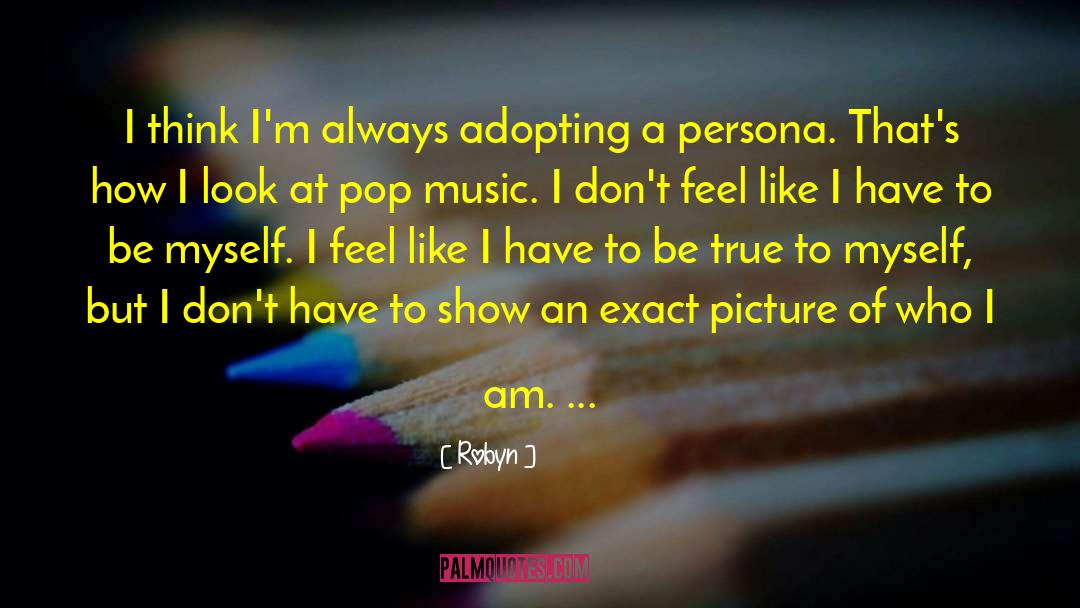 Robyn Quotes: I think I'm always adopting