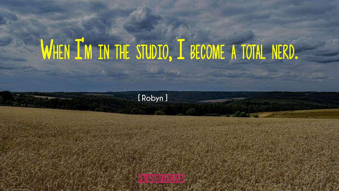 Robyn Quotes: When I'm in the studio,