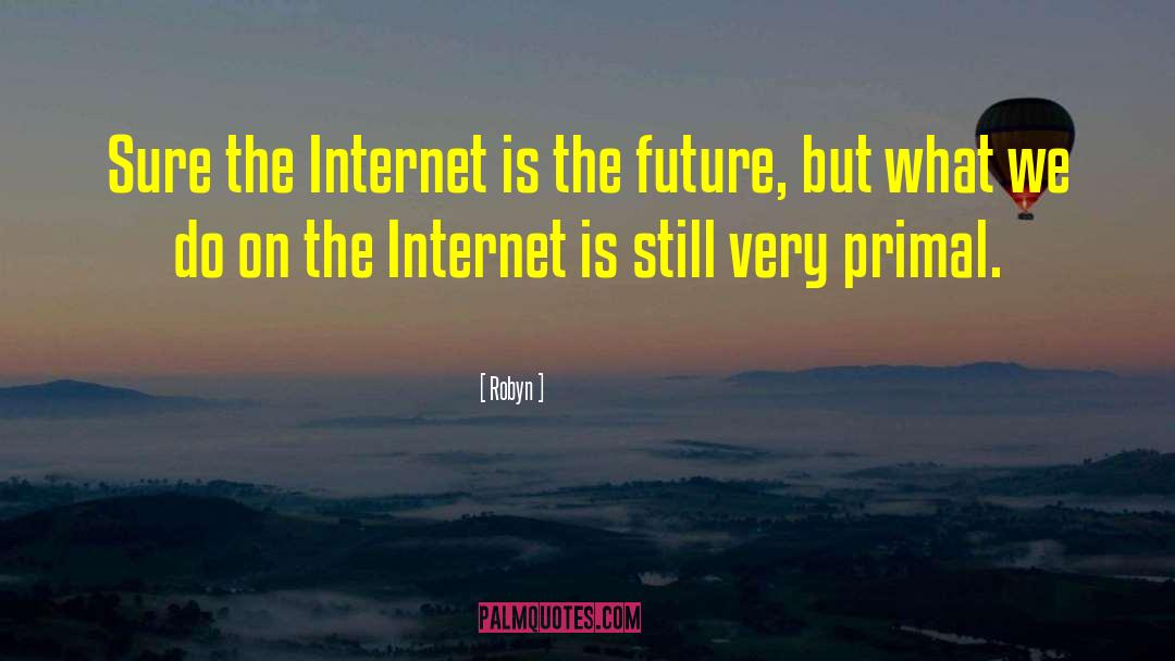 Robyn Quotes: Sure the Internet is the