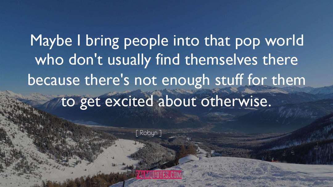 Robyn Quotes: Maybe I bring people into