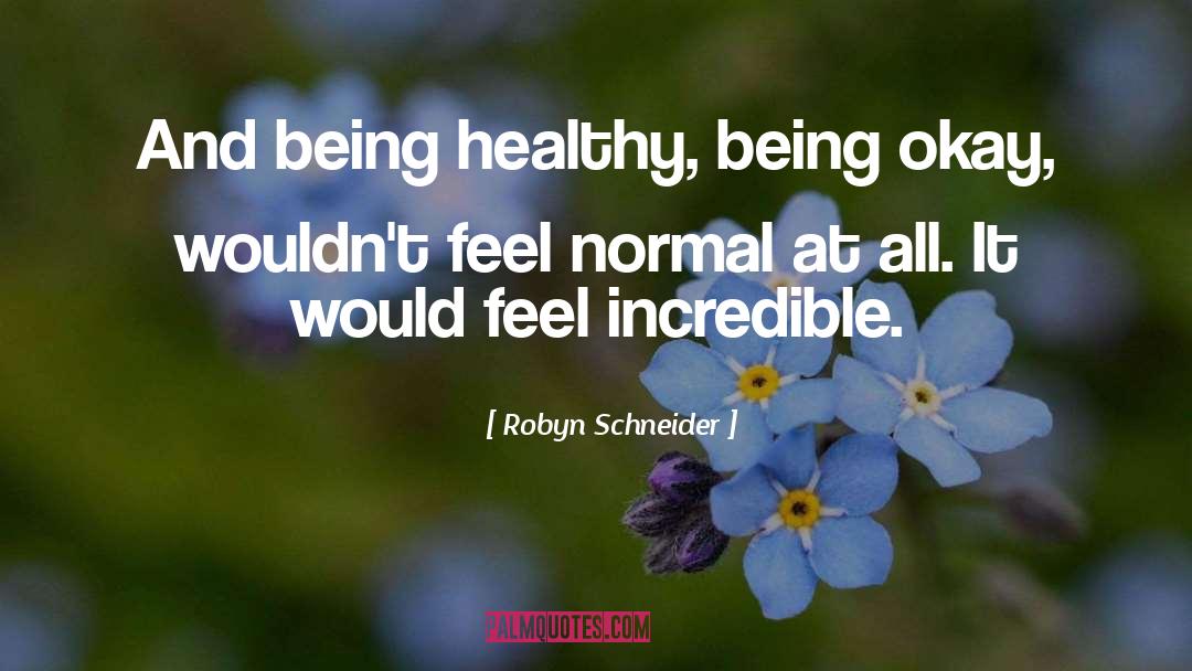 Robyn Schneider Quotes: And being healthy, being okay,