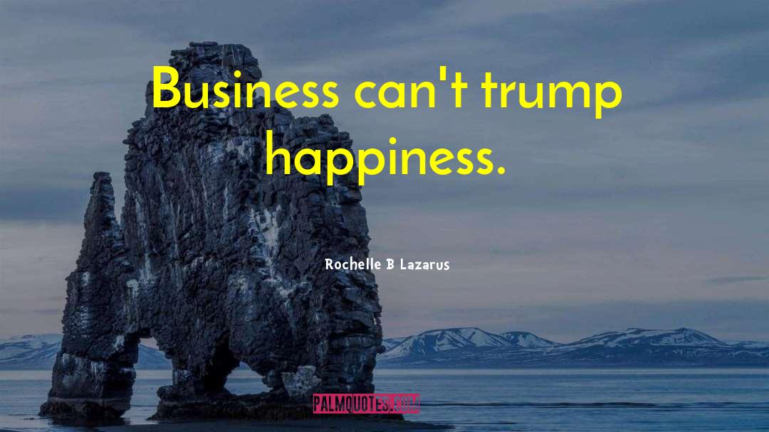 Rochelle B Lazarus Quotes: Business can't trump happiness.