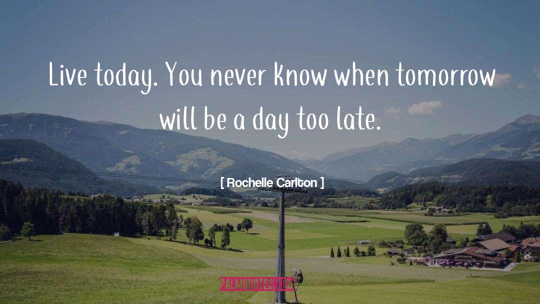 Rochelle Carlton Quotes: Live today. You never know