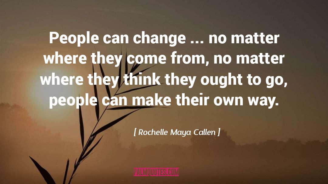 Rochelle Maya Callen Quotes: People can change ... no