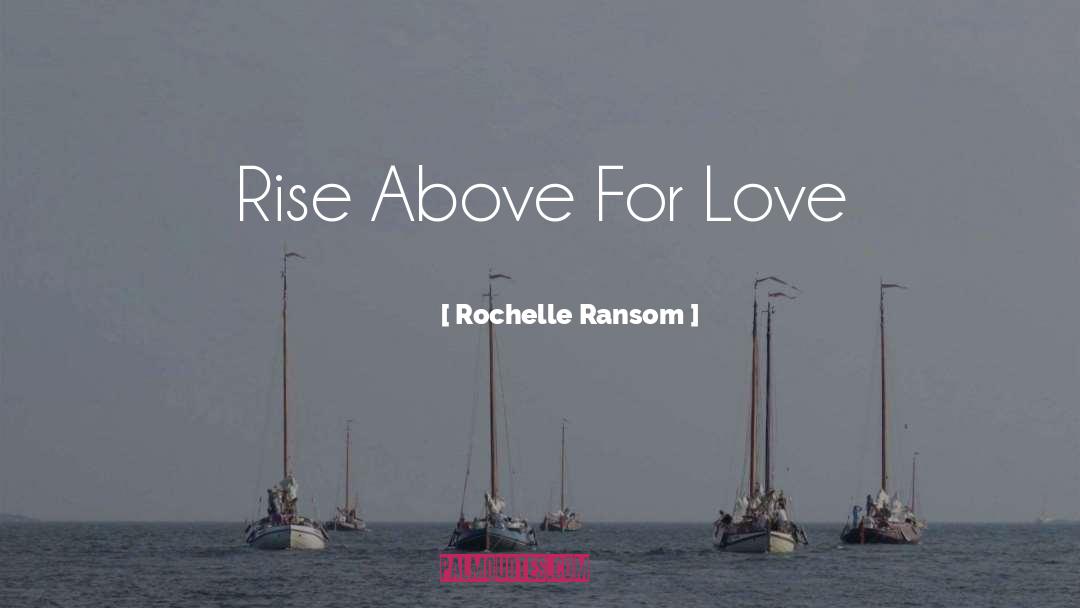 Rochelle Ransom Quotes: Rise Above For Love
