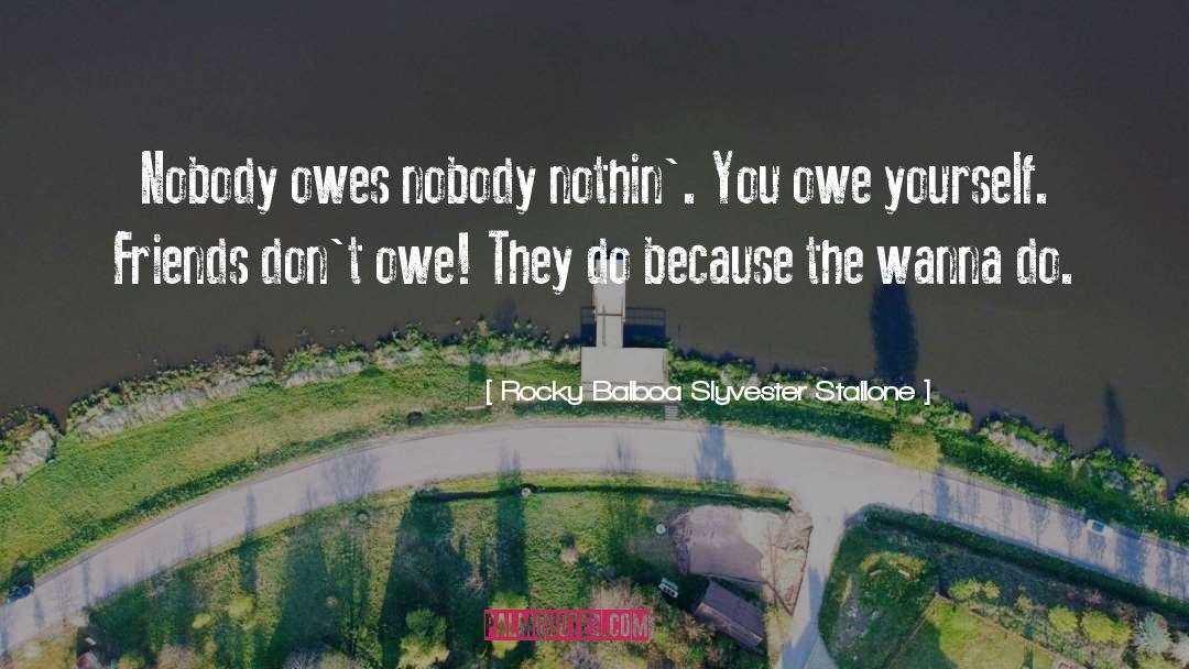 Rocky Balboa Slyvester Stallone Quotes: Nobody owes nobody nothin'. You