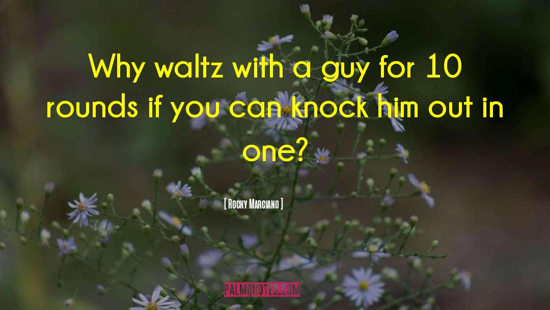 Rocky Marciano Quotes: Why waltz with a guy