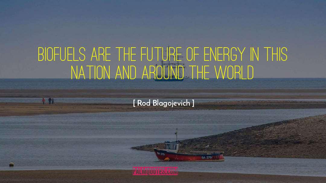 Rod Blagojevich Quotes: Biofuels are the future of