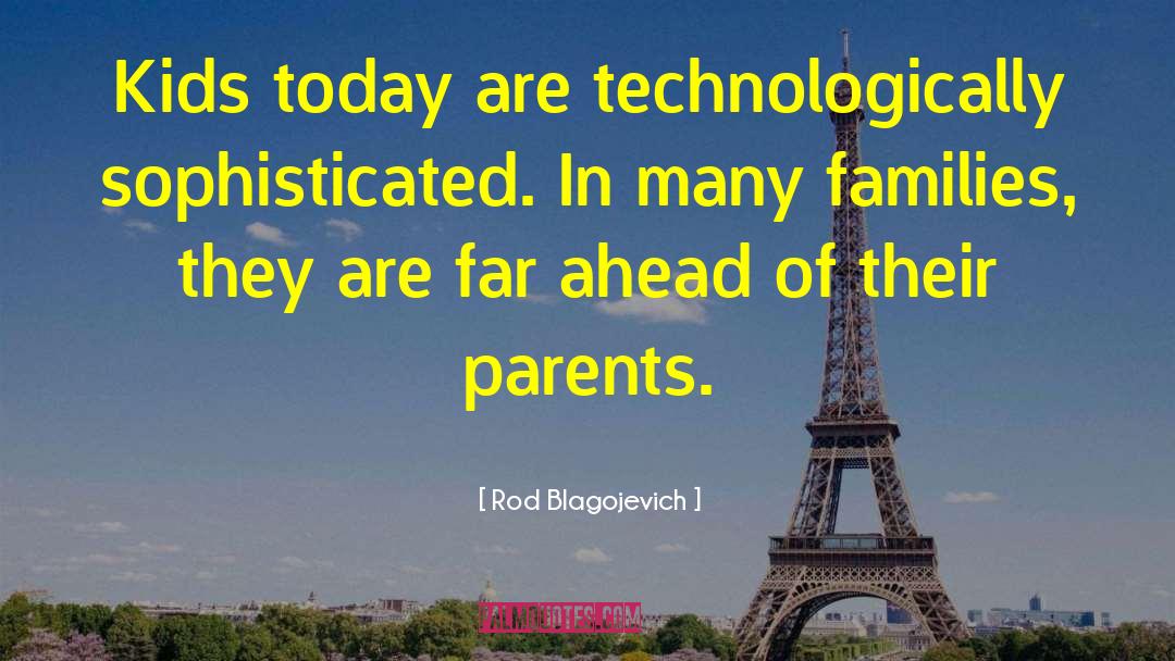Rod Blagojevich Quotes: Kids today are technologically sophisticated.