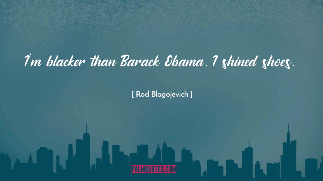 Rod Blagojevich Quotes: I'm blacker than Barack Obama.