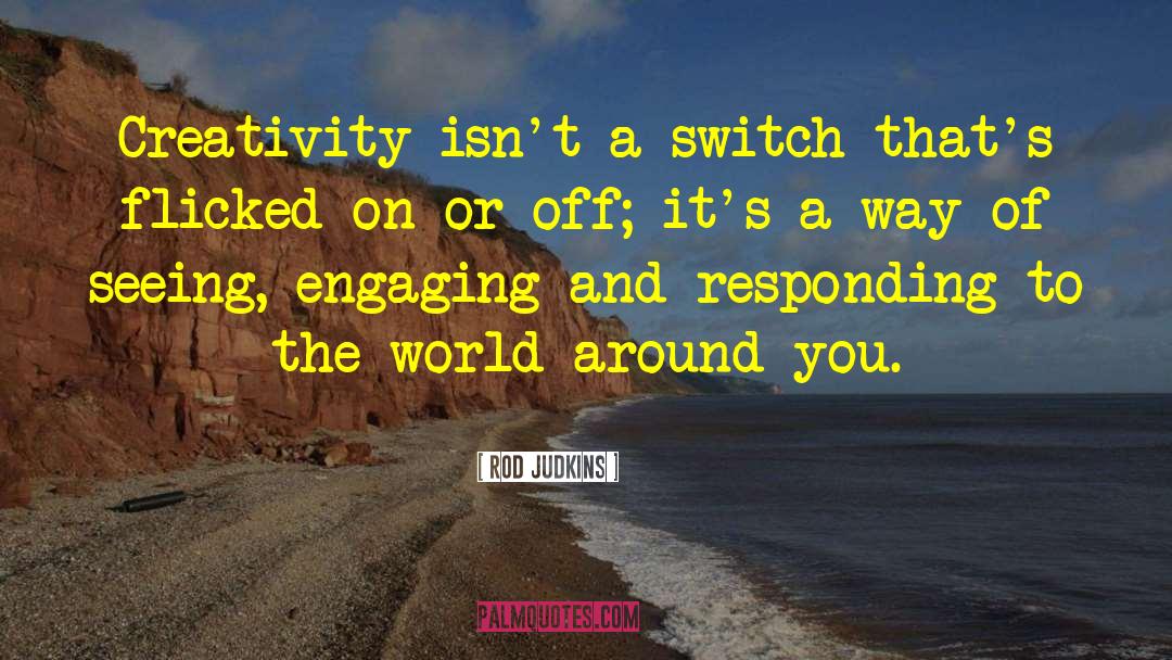 Rod Judkins Quotes: Creativity isn't a switch that's