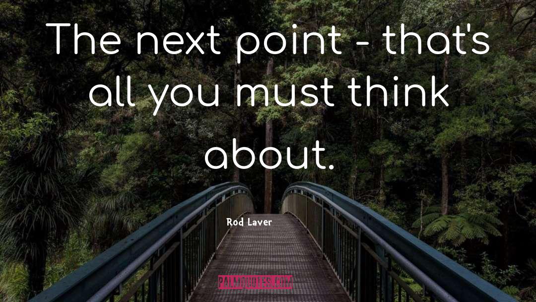 Rod Laver Quotes: The next point - that's
