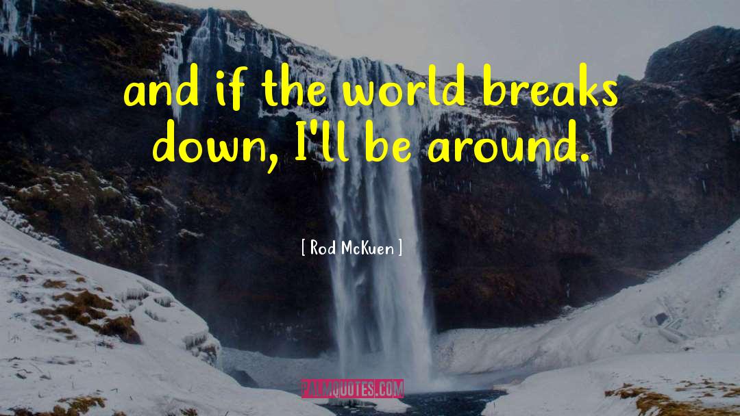 Rod McKuen Quotes: and if the world breaks