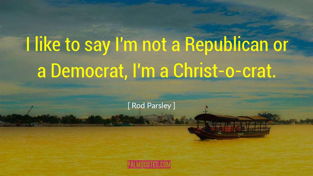 Rod Parsley Quotes: I like to say I'm