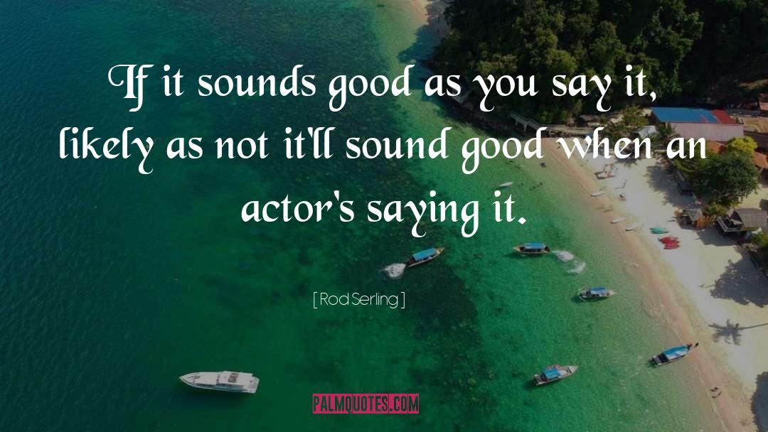 Rod Serling Quotes: If it sounds good as