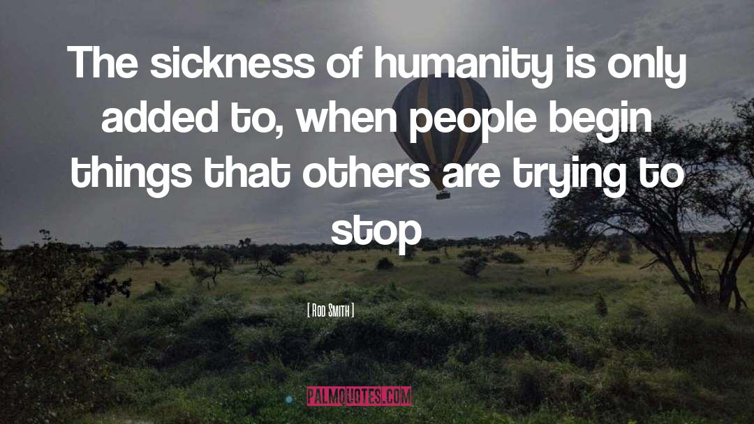 Rod Smith Quotes: The sickness of humanity is