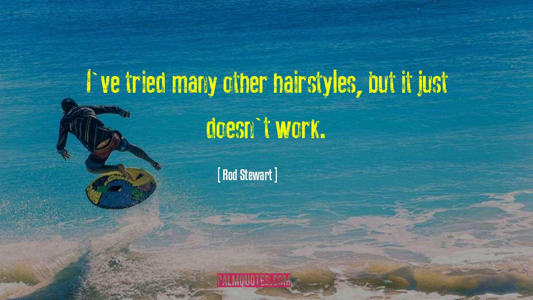 Rod Stewart Quotes: I've tried many other hairstyles,