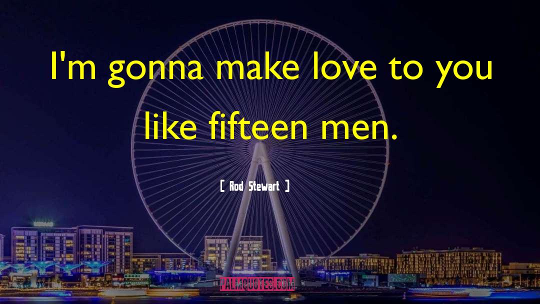 Rod Stewart Quotes: I'm gonna make love to