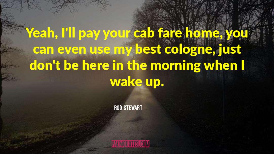 Rod Stewart Quotes: Yeah, I'll pay your cab