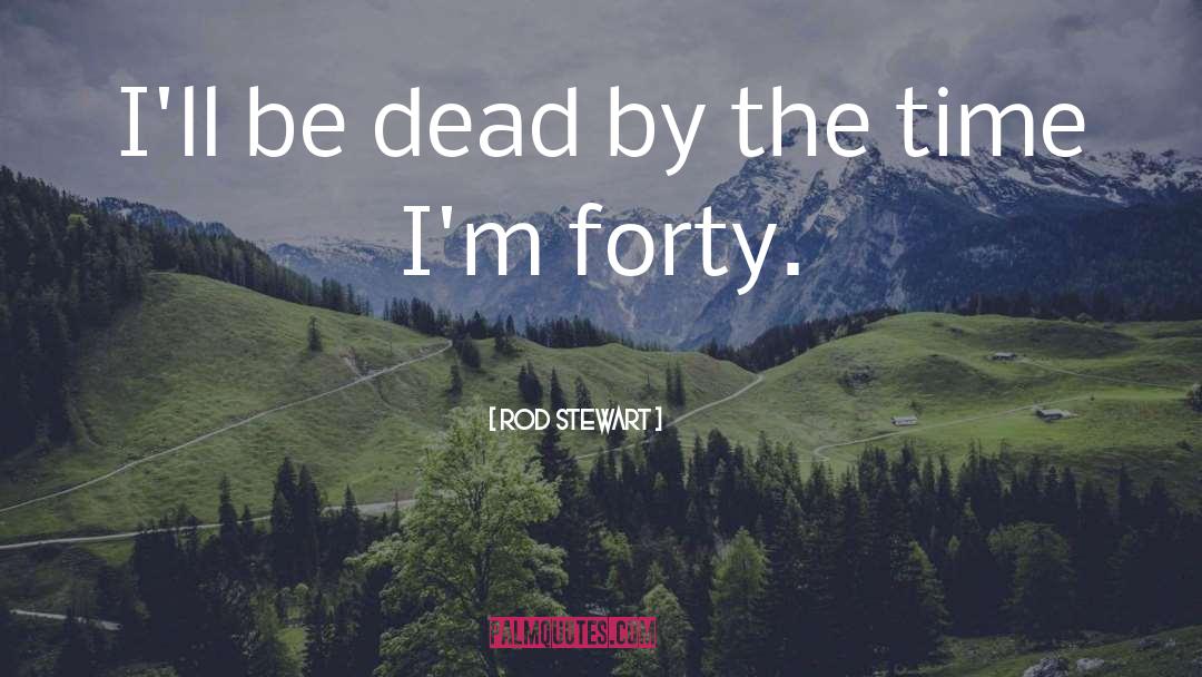 Rod Stewart Quotes: I'll be dead by the