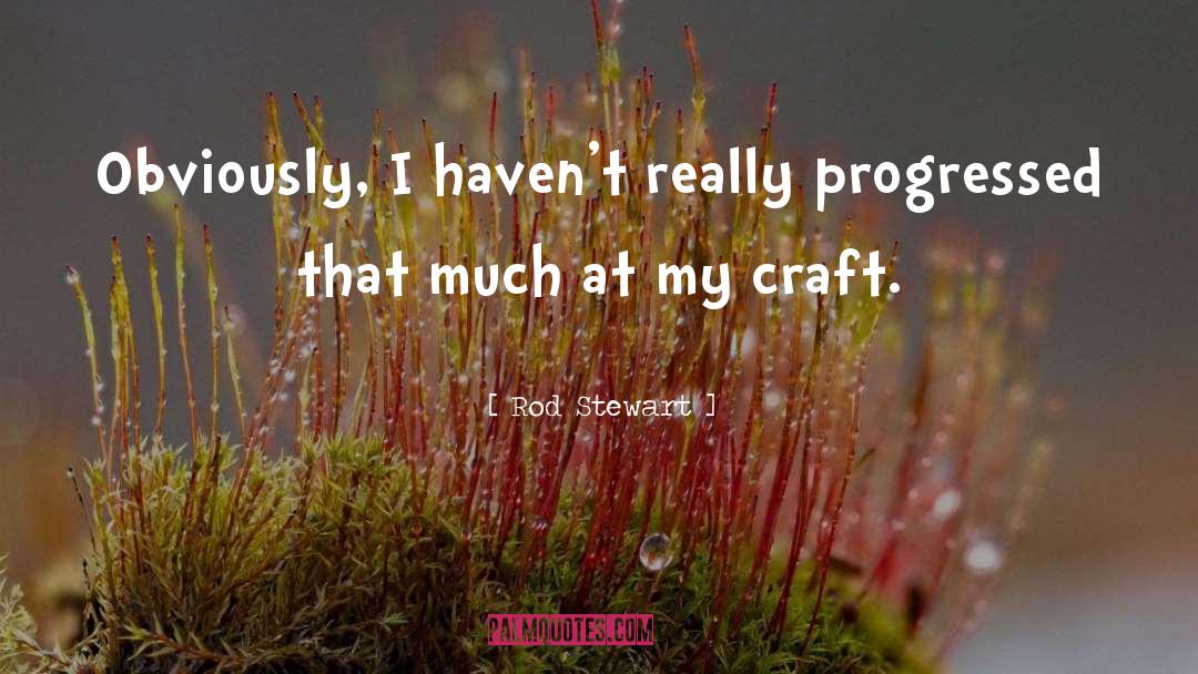Rod Stewart Quotes: Obviously, I haven't really progressed