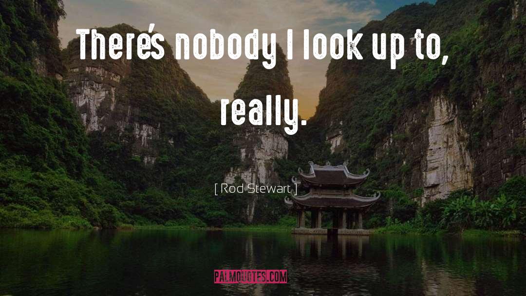 Rod Stewart Quotes: There's nobody I look up