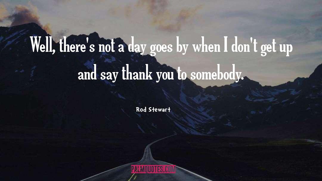 Rod Stewart Quotes: Well, there's not a day