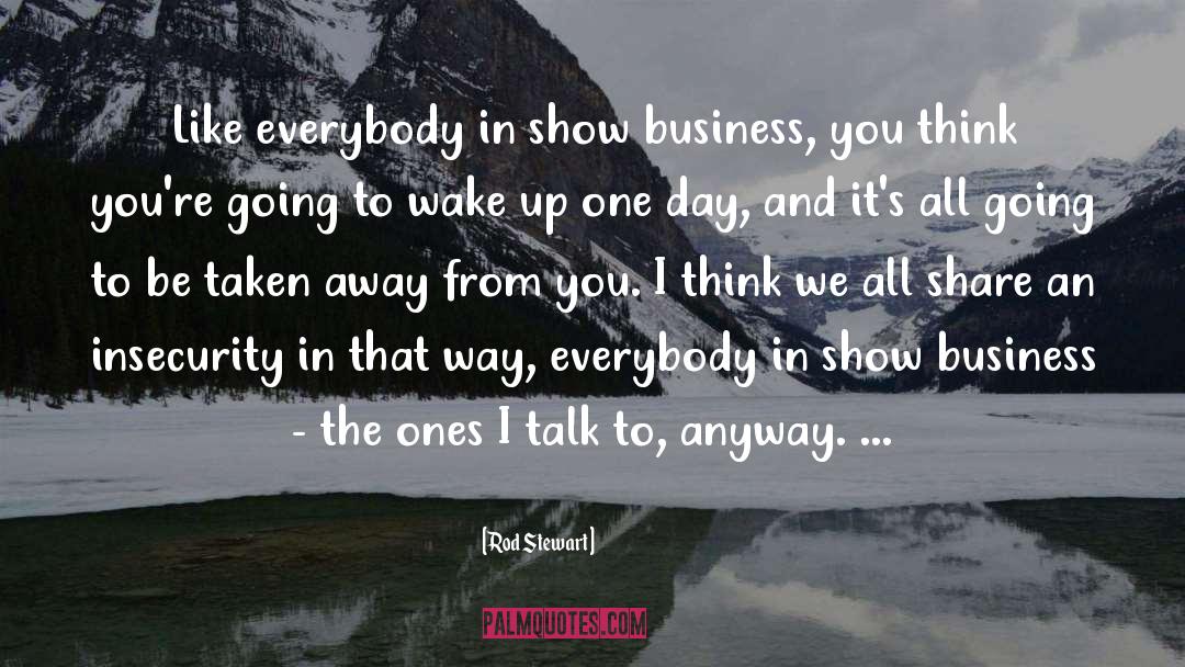 Rod Stewart Quotes: Like everybody in show business,