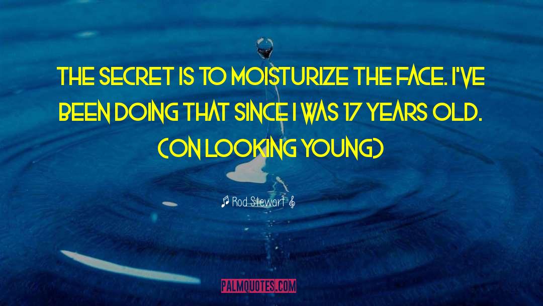 Rod Stewart Quotes: The secret is to moisturize