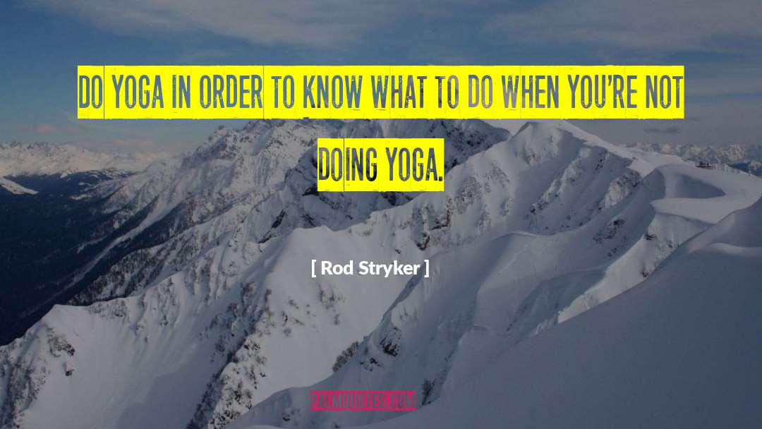 Rod Stryker Quotes: Do yoga in order to