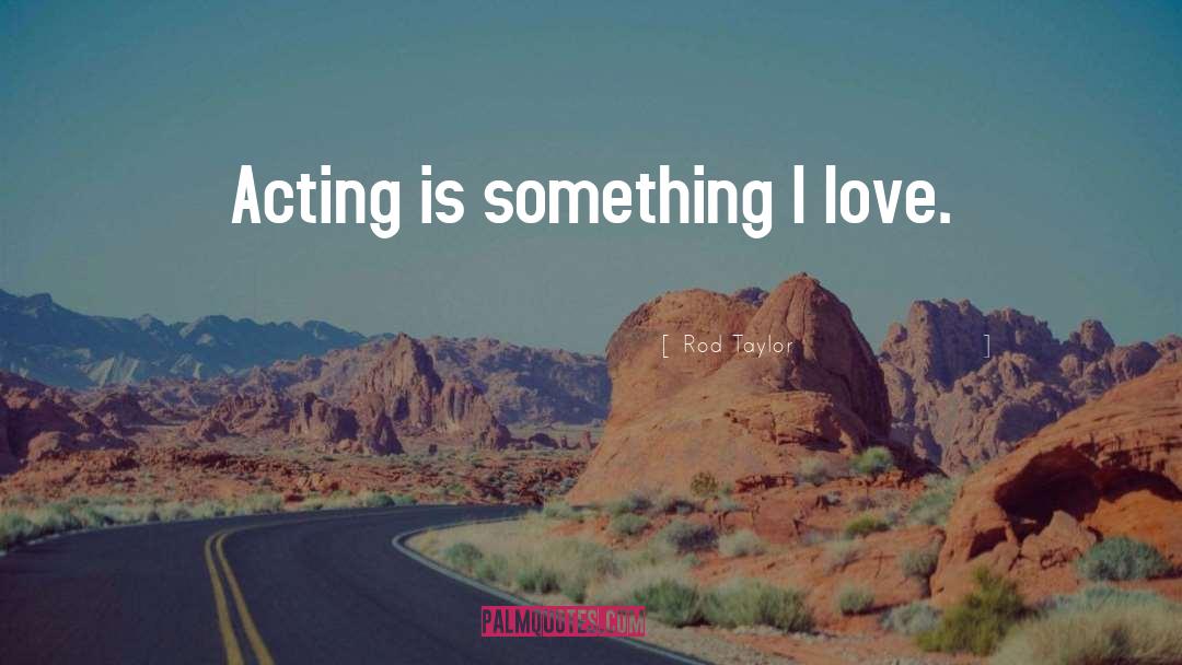 Rod Taylor Quotes: Acting is something I love.