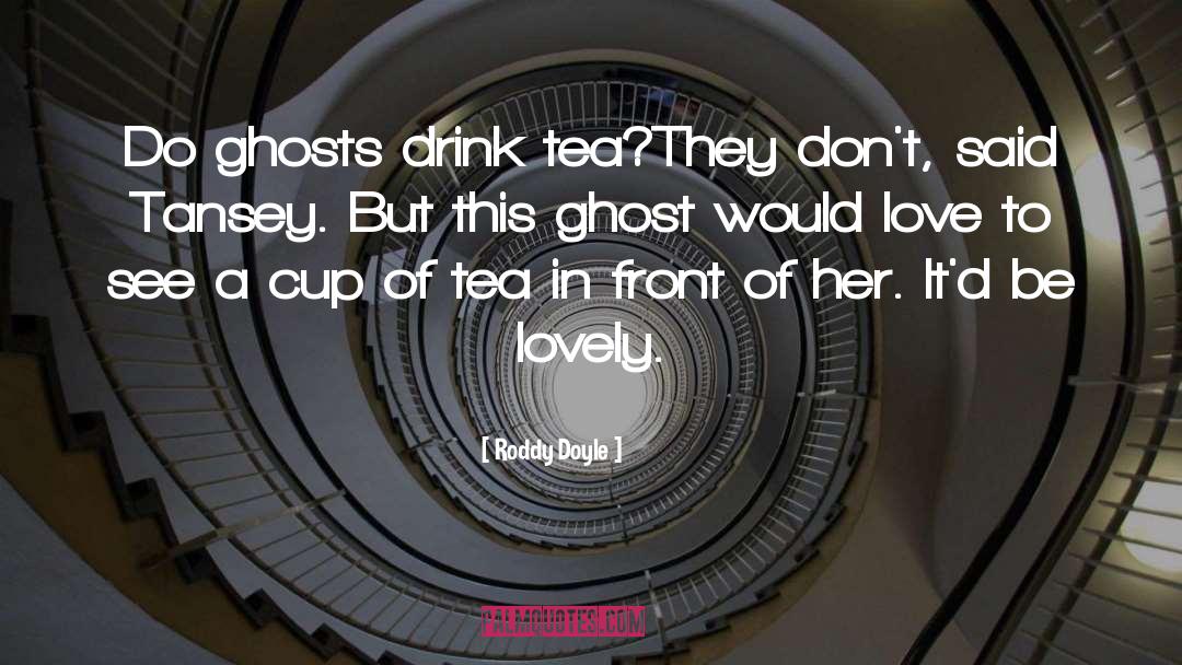 Roddy Doyle Quotes: Do ghosts drink tea?<br>They don't,