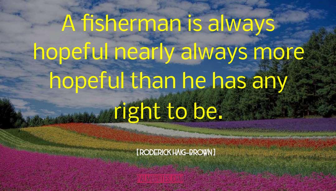 Roderick Haig-Brown Quotes: A fisherman is always hopeful