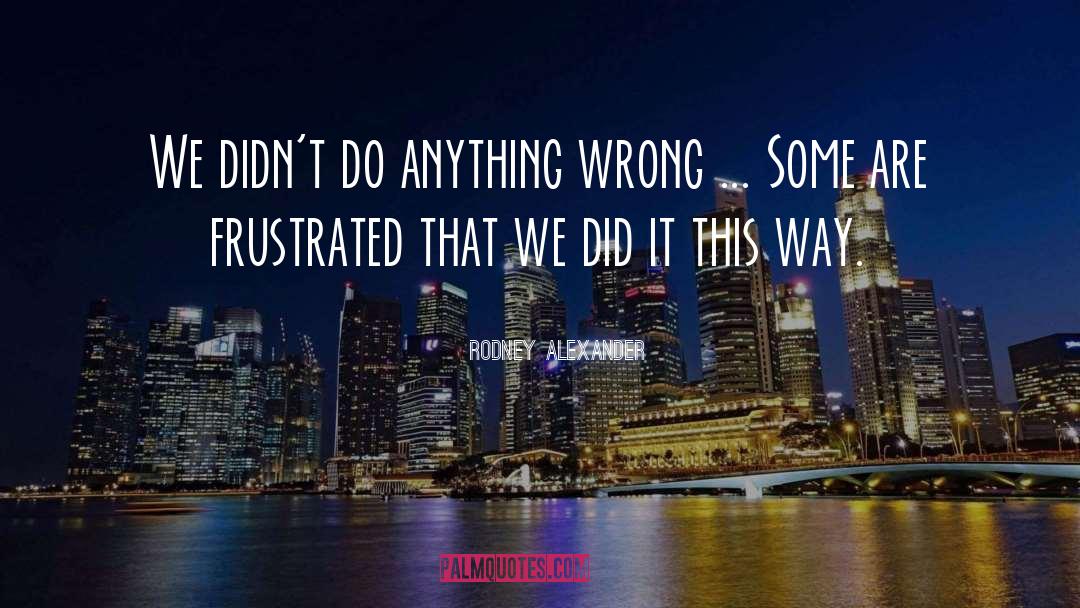 Rodney Alexander Quotes: We didn't do anything wrong