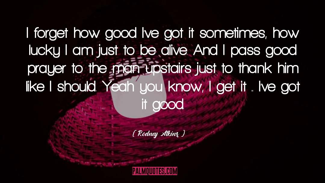 Rodney Atkins Quotes: I forget how good I've