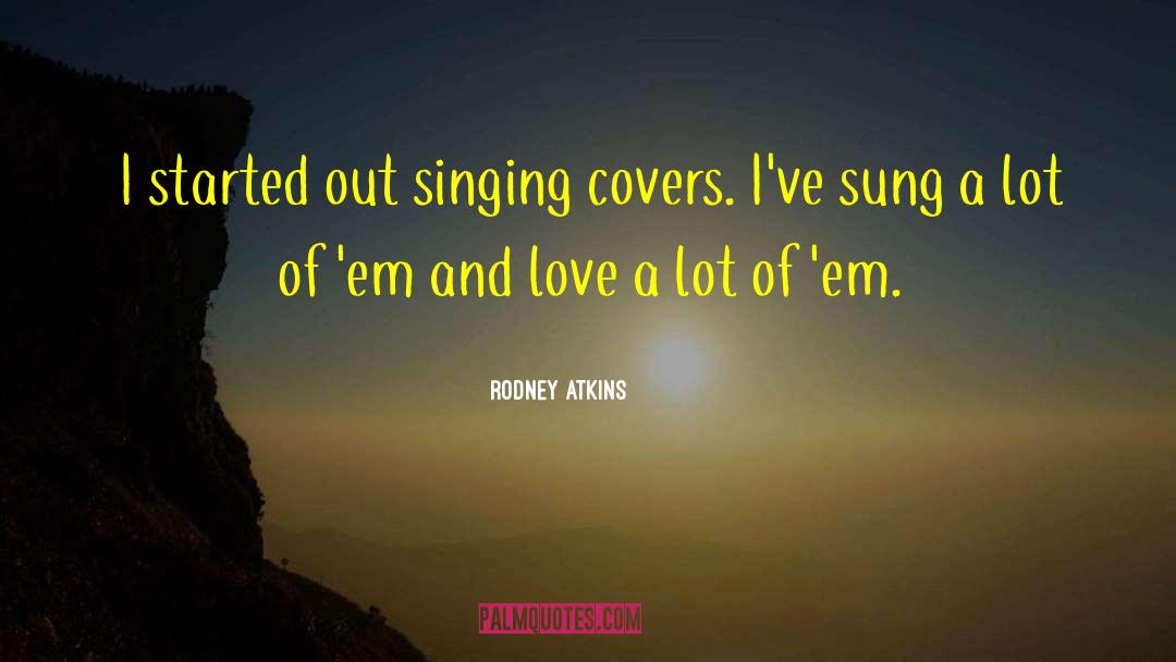 Rodney Atkins Quotes: I started out singing covers.