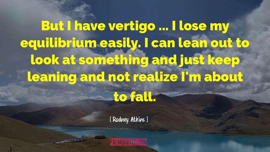 Rodney Atkins Quotes: But I have vertigo ...