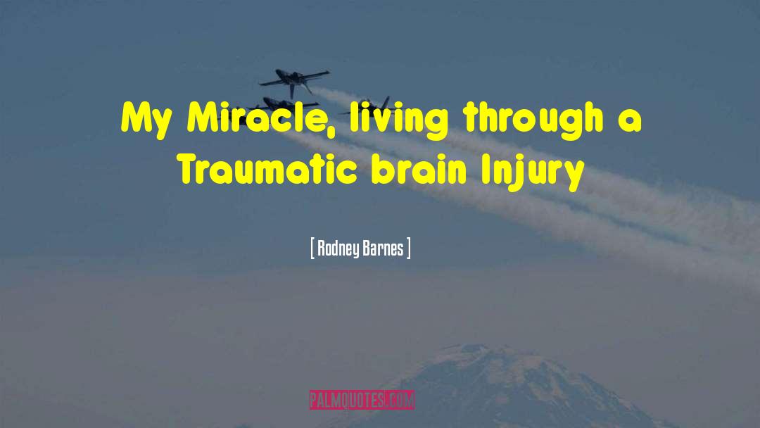 Rodney Barnes Quotes: My Miracle, living through a