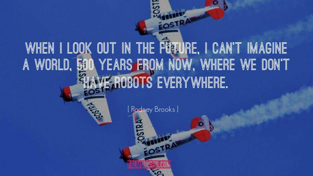 Rodney Brooks Quotes: When I look out in