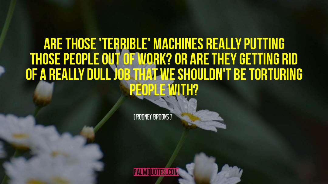 Rodney Brooks Quotes: Are those 'terrible' machines really