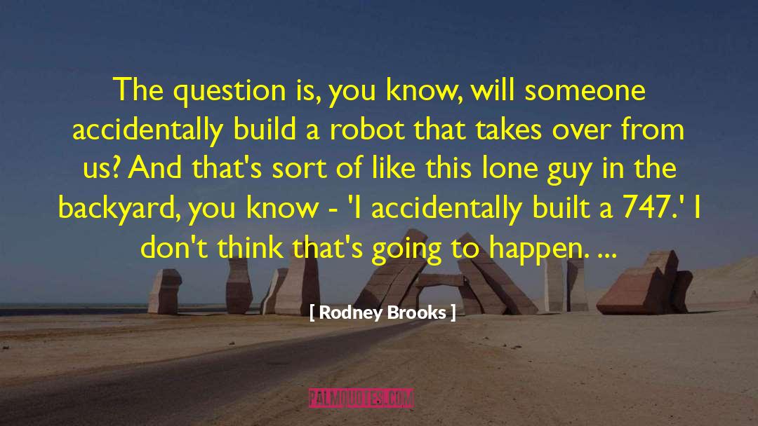Rodney Brooks Quotes: The question is, you know,