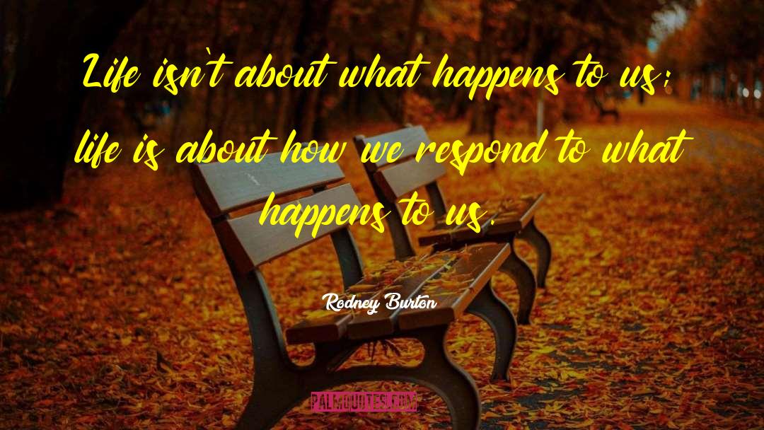 Rodney Burton Quotes: Life isn't about what happens