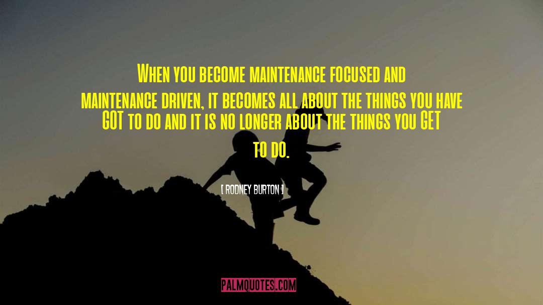 Rodney Burton Quotes: When you become maintenance focused