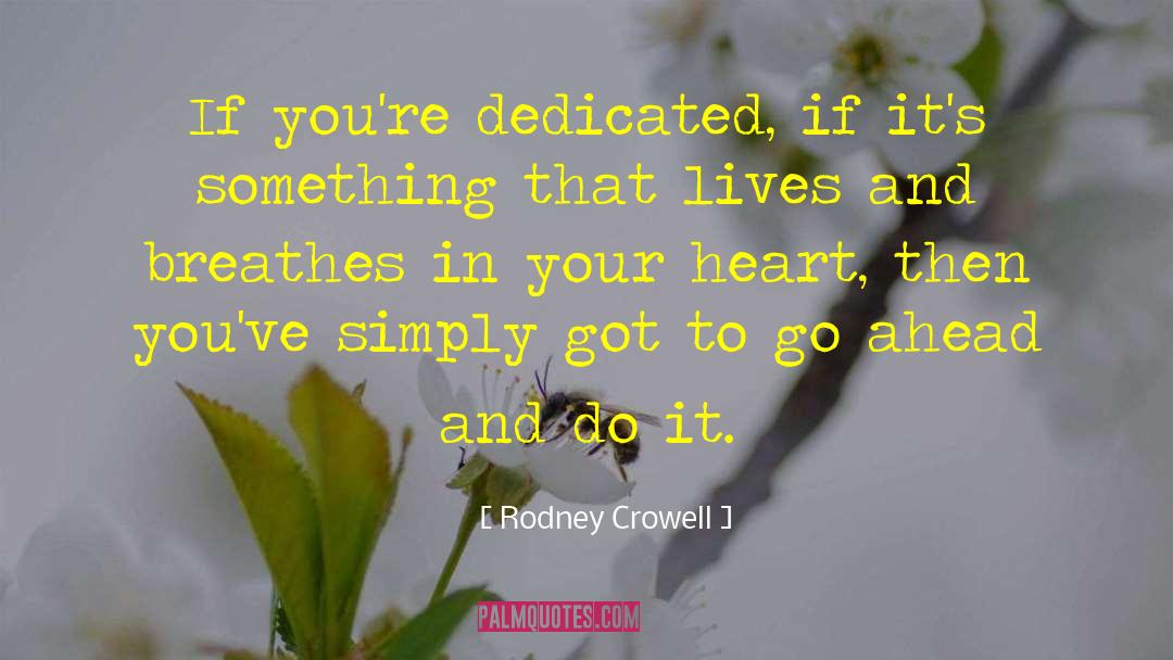 Rodney Crowell Quotes: If you're dedicated, if it's